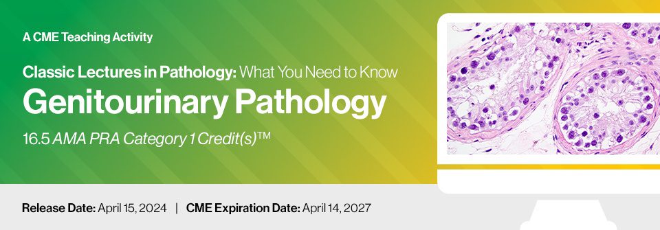 2024 Classic Lectures in Pathology What You Need to Know Genitourinary – A Video CME Teaching Activity