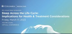 Columbia University Irving Medical Center 5th Annual Sleep Symposium Sleep Across the Life Cycle Implications for Health Treatment Considerations 2023