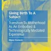 Giving Birth To A Subject: Transition To Motherhood As An Embodied & Technologically Mediated Experience (Sociocultural Psychology of the Lifecourse) (Original PDF from Publisher)